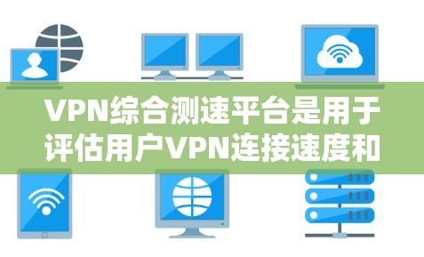 VPN综合测速平台是用于评估用户VPN连接速度和延迟的工具,通常由专业的测试软件提供。以下是其特点、功能及注意事项的详细说明 VPN综合测速平台是用于评估用户VPN连接速度和延迟的工具,通常由专业的测试软件提供。以下是其特点、功能及注意事项的详细说明