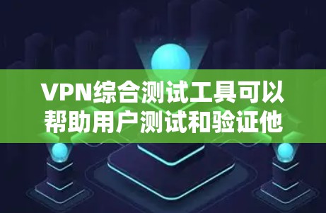 VPN综合测试工具可以帮助用户测试和验证他们的VPN配置，确保网络连接稳定、安全。以下是一些常见的VPN综合测试工具及其特点
