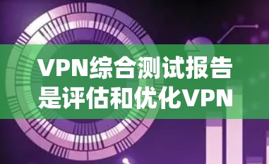 VPN综合测试报告是评估和优化VPN安全性的关键工具。以下是一个结构化、系统化的VPN综合测试报告,涵盖测试目标、测试环境、测试深度、安全策略、用户反馈和持续优化等内容 VPN综合测试报告是评估和优化VPN安全性的关键工具。以下是一个结构化、系统化的VPN综合测试报告,涵盖测试目标、测试环境、测试深度、安全策略、用户反馈和持续优化等内容