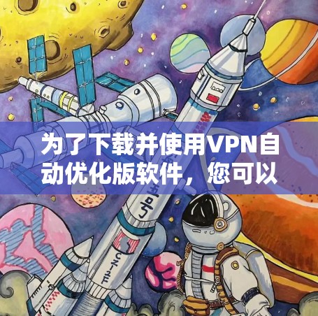 为了下载并使用VPN自动优化版软件,您可以按照以下步骤进行 为了下载并使用VPN自动优化版软件,您可以按照以下步骤进行