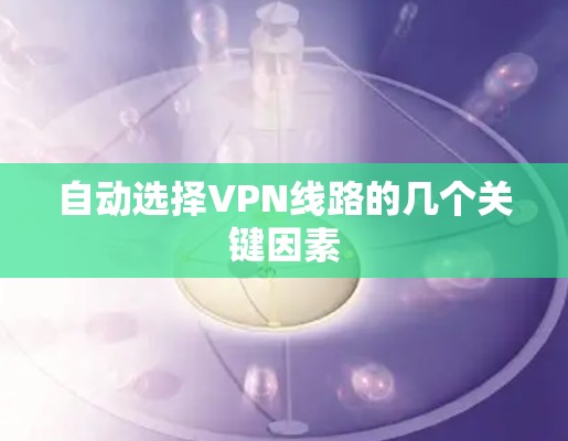 自动选择VPN线路的几个关键因素 自动选择VPN线路的几个关键因素