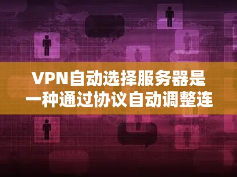 VPN自动选择服务器是一种通过协议自动调整连接方式功能，通常用于控制服务器的连接方式，如端口、端口数量、加密方式等。以下是关于如何配置和使用自动选择服务器的详细步骤