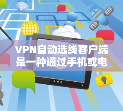 VPN自动选线客户端是一种通过手机或电脑应用帮助用户选择合适的VPN服务的工具。以下是对如何使用这些客户端的详细指南 VPN自动选线客户端是一种通过手机或电脑应用帮助用户选择合适的VPN服务的工具。以下是对如何使用这些客户端的详细指南