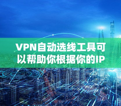 VPN自动选线工具可以帮助你根据你的IP地址自动推荐适合的VPN服务。以下是一些常见的VPN自动选线工具 VPN自动选线工具可以帮助你根据你的IP地址自动推荐适合的VPN服务。以下是一些常见的VPN自动选线工具