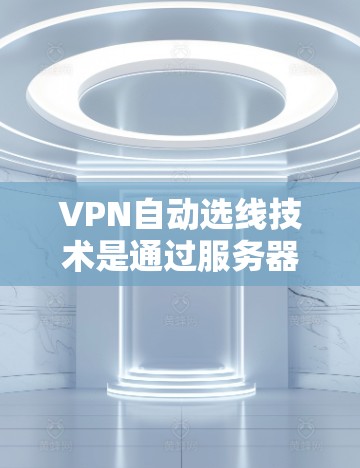 VPN自动选线技术是通过服务器间的物理距离来决定自动选择哪个服务器连接用户端的。随着技术的发展,自动选线功能在VPN服务中越来越常见和实用。以下是最新版本的自动选线VPN服务及其特点 VPN自动选线技术是通过服务器间的物理距离来决定自动选择哪个服务器连接用户端的。随着技术的发展,自动选线功能在VPN服务中越来越常见和实用。以下是最新版本的自动选线VPN服务及其特点