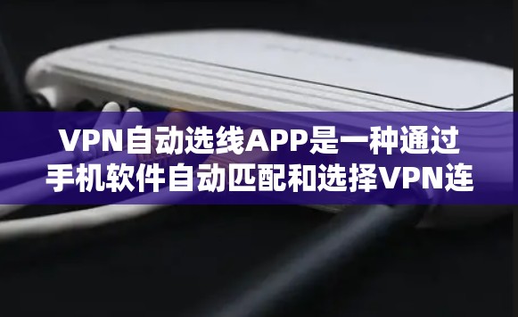 VPN自动选线APP是一种通过手机软件自动匹配和选择VPN连接的工具,旨在简化用户对VPN选择过程。以下是该工具的主要功能、特点、使用步骤以及优缺点的总结 VPN自动选线APP是一种通过手机软件自动匹配和选择VPN连接的工具,旨在简化用户对VPN选择过程。以下是该工具的主要功能、特点、使用步骤以及优缺点的总结