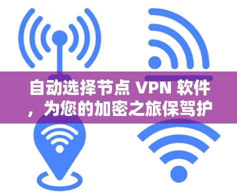 自动选择节点 VPN 软件，为您的加密之旅保驾护航