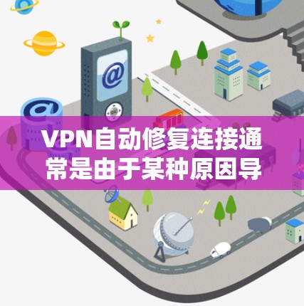 VPN自动修复连接通常是由于某种原因导致的连接被识别为被封或被截断,进而自动恢复连接。这种情况通常发生在以下几种情况下 VPN自动修复连接通常是由于某种原因导致的连接被识别为被封或被截断,进而自动恢复连接。这种情况通常发生在以下几种情况下