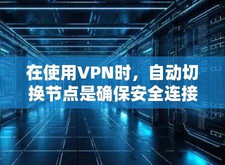在使用VPN时,自动切换节点是确保安全连接的一种常用机制。然而,如果在尝试切换节点时遇到问题,可能需要以下步骤来解决 在使用VPN时,自动切换节点是确保安全连接的一种常用机制。然而,如果在尝试切换节点时遇到问题,可能需要以下步骤来解决