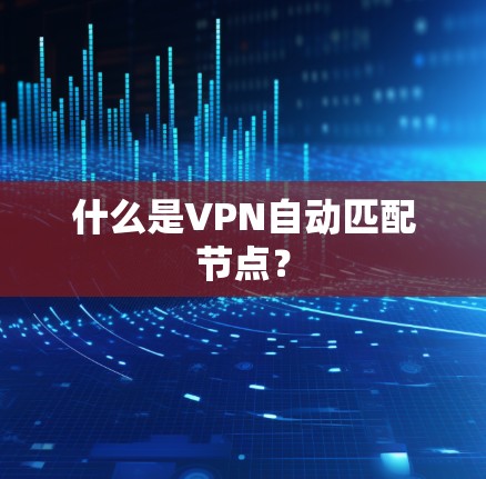 什么是VPN自动匹配节点? 什么是VPN自动匹配节点?