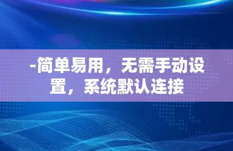 -简单易用，无需手动设置，系统默认连接