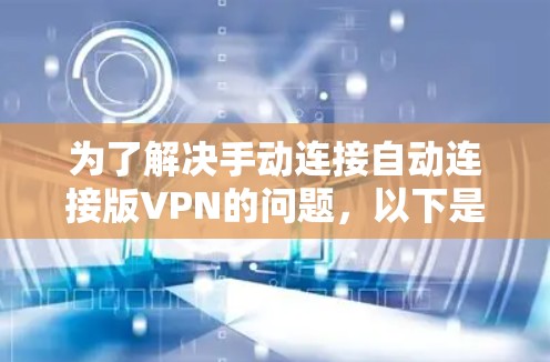 为了解决手动连接自动连接版VPN的问题,以下是一个清晰的步骤指南 为了解决手动连接自动连接版VPN的问题,以下是一个清晰的步骤指南