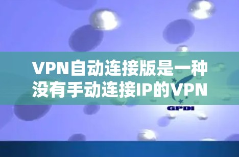 VPN自动连接版是一种没有手动连接IP的VPN服务，支持用户自动连接IP并分享文件。以下是几种常见的VPN自动连接版推荐