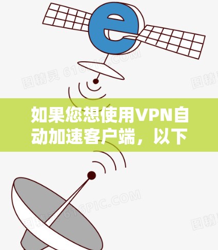 如果您想使用VPN自动加速客户端,以下是一些推荐的应用程序和工具,这些工具可以帮助您更快地连接到VPN,无需手动输入密码 如果您想使用VPN自动加速客户端,以下是一些推荐的应用程序和工具,这些工具可以帮助您更快地连接到VPN,无需手动输入密码