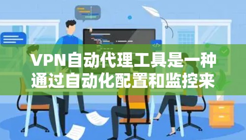 VPN自动代理工具是一种通过自动化配置和监控来管理VPN连接的工具,旨在简化手动管理的复杂性。以下是对该工具的详细分析 VPN自动代理工具是一种通过自动化配置和监控来管理VPN连接的工具,旨在简化手动管理的复杂性。以下是对该工具的详细分析