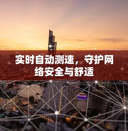 实时自动测速,守护网络安全与舒适 实时自动测速,守护网络安全与舒适
