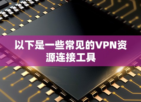 以下是一些常见的VPN资源连接工具