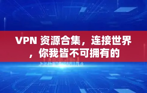 VPN 资源合集,连接世界,你我皆不可拥有的 VPN 资源合集,连接世界,你我皆不可拥有的