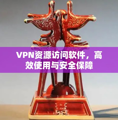 VPN资源访问软件，高效使用与安全保障