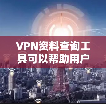 VPN资料查询工具可以帮助用户获取VPN服务中的资源、文件或信息。以下是一些常见VPN资料查询工具及其功能