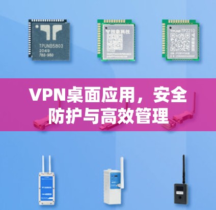 VPN桌面应用,安全防护与高效管理 VPN桌面应用,安全防护与高效管理