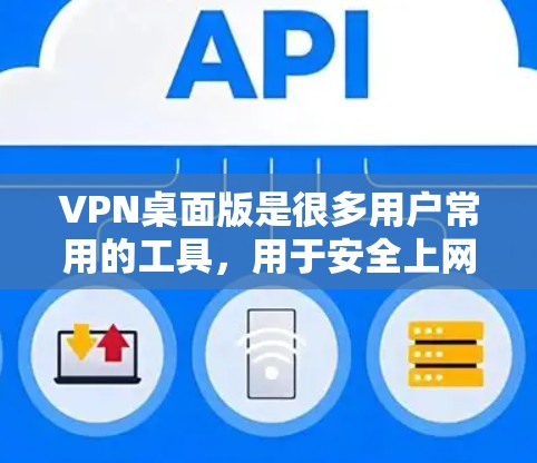 VPN桌面版是很多用户常用的工具,用于安全上网。以下是几个推荐的VPN桌面版下载,适合普通用户 VPN桌面版是很多用户常用的工具,用于安全上网。以下是几个推荐的VPN桌面版下载,适合普通用户