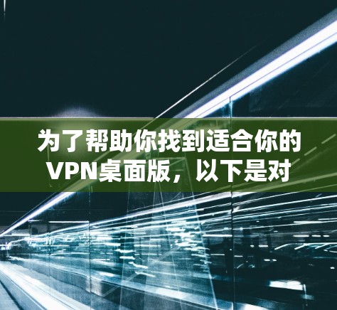 为了帮助你找到适合你的VPN桌面版,以下是对各选项的整理和推荐 为了帮助你找到适合你的VPN桌面版,以下是对各选项的整理和推荐