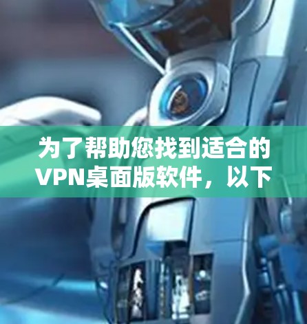 为了帮助您找到适合的VPN桌面版软件,以下是一些步骤性的建议 为了帮助您找到适合的VPN桌面版软件,以下是一些步骤性的建议