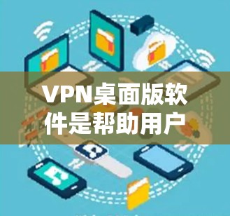 VPN桌面版软件是帮助用户在电脑上安全访问互联网的工具,选择合适的软件时,需要综合考虑安全、兼容性、界面友好性、功能实用性和预算等因素。以下是详细的步骤指南 VPN桌面版软件是帮助用户在电脑上安全访问互联网的工具,选择合适的软件时,需要综合考虑安全、兼容性、界面友好性、功能实用性和预算等因素。以下是详细的步骤指南