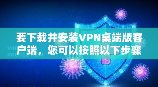 要下载并安装VPN桌端版客户端,您可以按照以下步骤进行操作 要下载并安装VPN桌端版客户端,您可以按照以下步骤进行操作