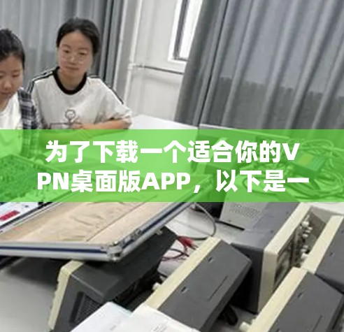 为了下载一个适合你的VPN桌面版APP，以下是一些步骤和建议