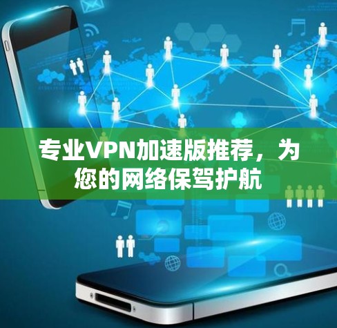 专业VPN加速版推荐,为您的网络保驾护航 专业VPN加速版推荐,为您的网络保驾护航