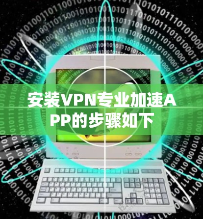 安装VPN专业加速APP的步骤如下 安装VPN专业加速APP的步骤如下