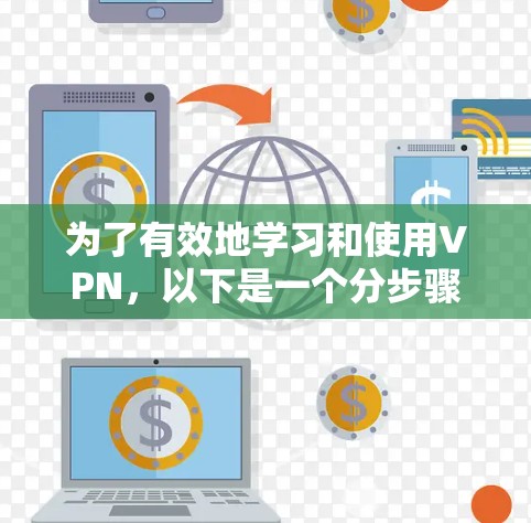 为了有效地学习和使用VPN,以下是一个分步骤的指南,涵盖基础使用、技术选择、安全维护以及数据分析 为了有效地学习和使用VPN,以下是一个分步骤的指南,涵盖基础使用、技术选择、安全维护以及数据分析