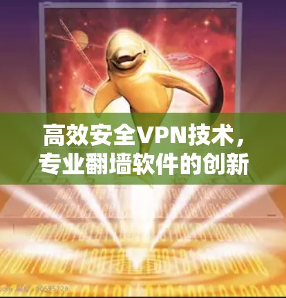 高效安全VPN技术,专业翻墙软件的创新突破 高效安全VPN技术,专业翻墙软件的创新突破