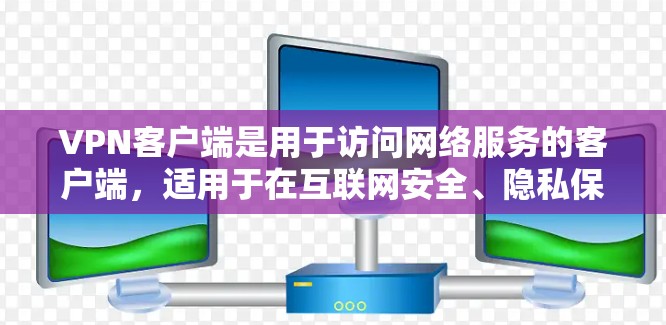 VPN客户端是用于访问网络服务的客户端,适用于在互联网安全、隐私保护或办公环境中的用户。以下是几种主要的VPN客户端类型及其特点 VPN客户端是用于访问网络服务的客户端,适用于在互联网安全、隐私保护或办公环境中的用户。以下是几种主要的VPN客户端类型及其特点