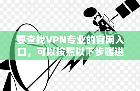 要查找VPN专业的官网入口,可以按照以下步骤进行 要查找VPN专业的官网入口,可以按照以下步骤进行