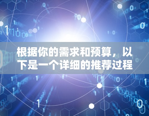 根据你的需求和预算,以下是一个详细的推荐过程和最终的VPN专业版APP建议 根据你的需求和预算,以下是一个详细的推荐过程和最终的VPN专业版APP建议
