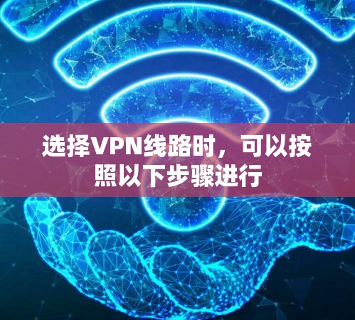选择VPN线路时，可以按照以下步骤进行