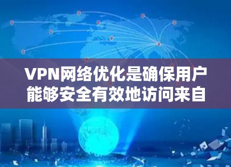 VPN网络优化是确保用户能够安全有效地访问来自外部的网络的重要步骤。以下是对VPN网络优化的详细分析和总结