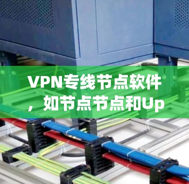 VPN专线节点软件,如节点节点和Uplink,是用于加密通信的工具。以下是对这两个软件的详细介绍 VPN专线节点软件,如节点节点和Uplink,是用于加密通信的工具。以下是对这两个软件的详细介绍