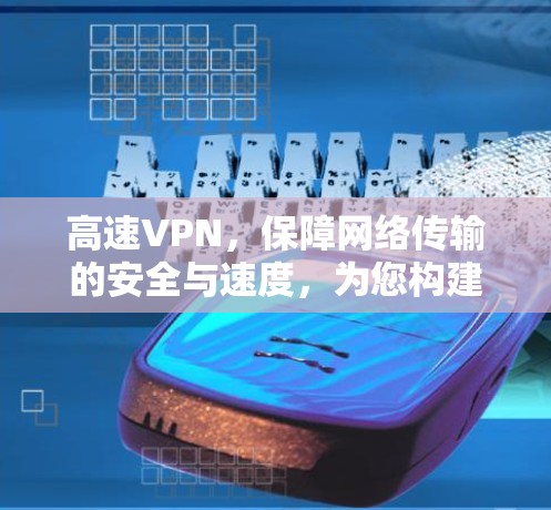 高速VPN，保障网络传输的安全与速度，为您构建稳定可靠互联网