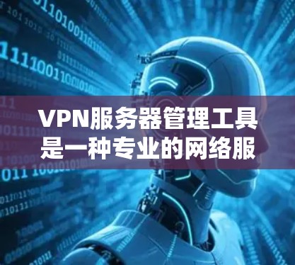 VPN服务器管理工具是一种专业的网络服务管理工具,用于连接到目标服务器。以下是一些使用VPN服务器管理工具的方法和步骤 VPN服务器管理工具是一种专业的网络服务管理工具,用于连接到目标服务器。以下是一些使用VPN服务器管理工具的方法和步骤