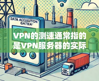 VPN的测速通常指的是VPN服务器的实际处理能力，即服务器能够处理的数据流量和延迟。以下是一些与VPN测速相关的信息和建议