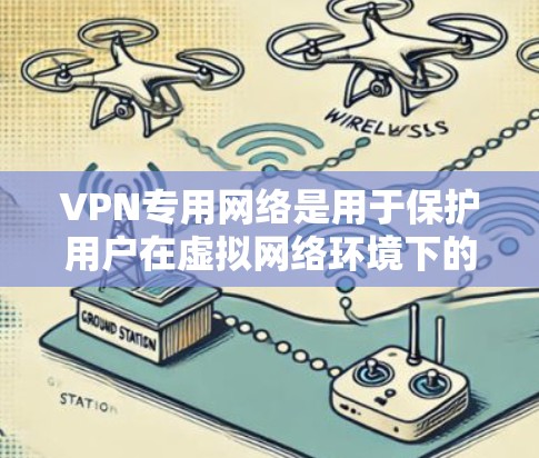 VPN专用网络是用于保护用户在虚拟网络环境下的数据安全和隐私。以下是一些关于VPN专用网络的详细信息 VPN专用网络是用于保护用户在虚拟网络环境下的数据安全和隐私。以下是一些关于VPN专用网络的详细信息