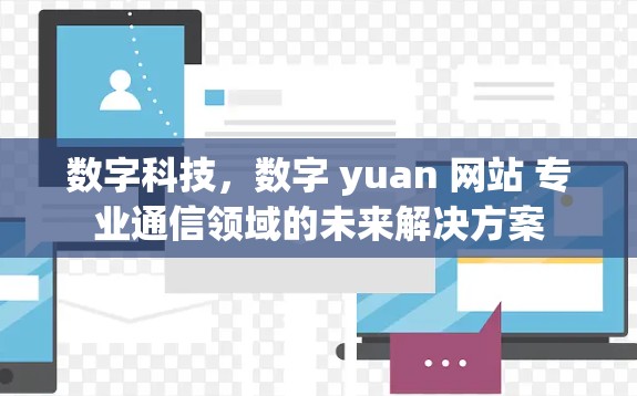 数字科技,数字 yuan 网站 专业通信领域的未来解决方案 数字科技,数字 yuan 网站 专业通信领域的未来解决方案