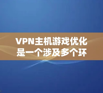 VPN主机游戏优化是一个涉及多个环节的系统工程,旨在提升游戏流媒体的质量和用户体验。以下是优化VPN主机游戏的关键步骤和建议 VPN主机游戏优化是一个涉及多个环节的系统工程,旨在提升游戏流媒体的质量和用户体验。以下是优化VPN主机游戏的关键步骤和建议