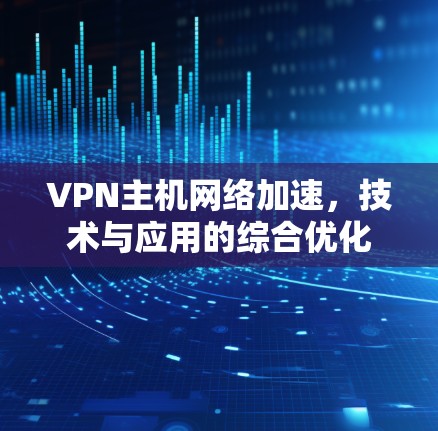 VPN主机网络加速，技术与应用的综合优化