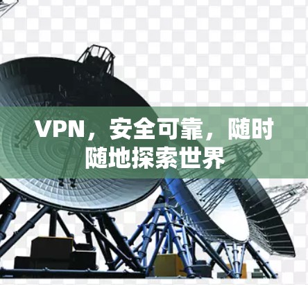 VPN,安全可靠,随时随地探索世界 VPN,安全可靠,随时随地探索世界