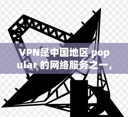 VPN是中国地区 popular 的网络服务之一，中国用户和网络爱好者的常见选择。以下是几个常见的VPN CDN（虚拟网盘）网站